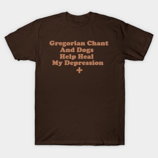 Gregorian Chant and Dogs Help Heal My Depression T-Shirt